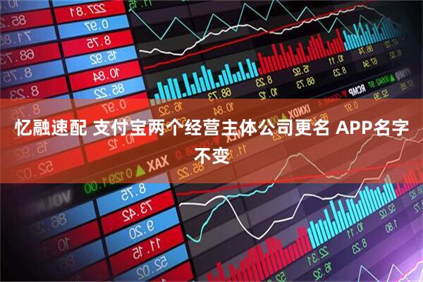 忆融速配 支付宝两个经营主体公司更名 APP名字不变