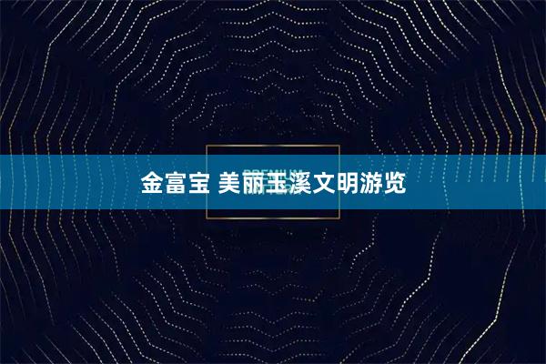 金富宝 美丽玉溪文明游览