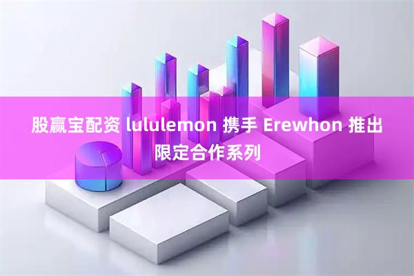 股赢宝配资 lululemon 携手 Erewhon 推出限定合作系列