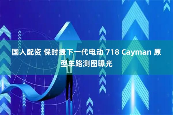 国人配资 保时捷下一代电动 718 Cayman 原型车路测图曝光