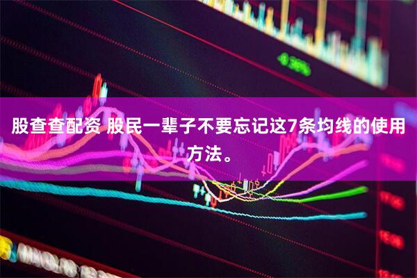 股查查配资 股民一辈子不要忘记这7条均线的使用方法。