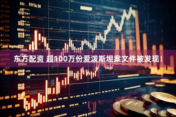 东方配资 超100万份爱泼斯坦案文件被发现！